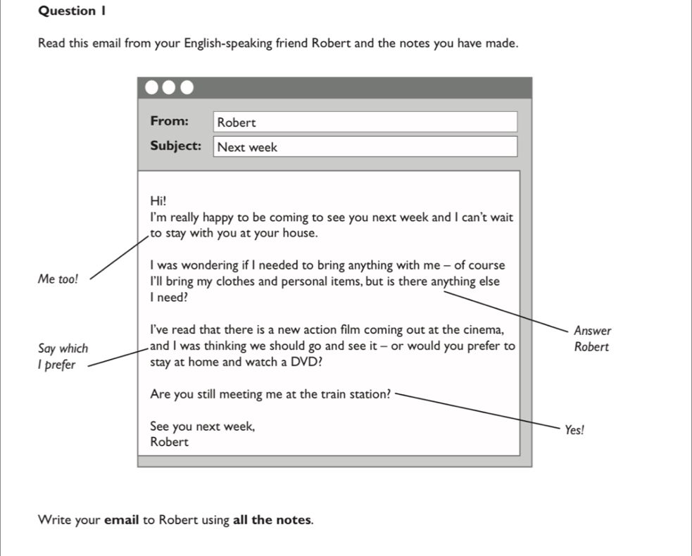 Read this email from your English-speaking friend Robert and the notes you have made. 
Write your email to Robert using all the notes.