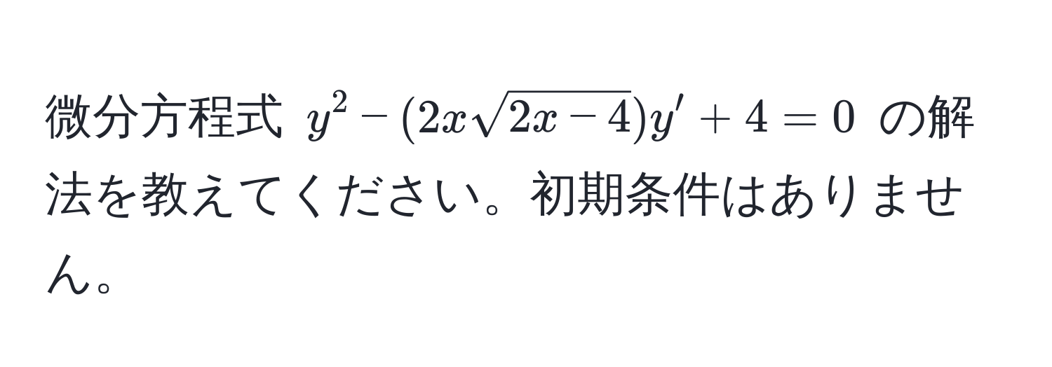 微分方程式 $y^(2 - (2xsqrt2x-4))y' + 4 = 0$ の解法を教えてください。初期条件はありません。