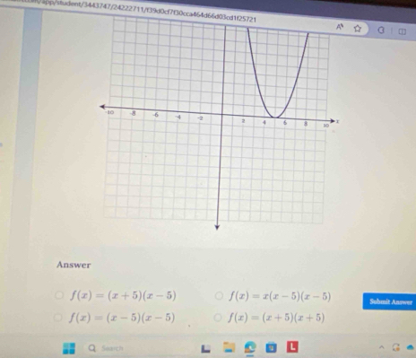 pp/student/3443747/24222711/f39d0cf7f30cca464d66d03cd1f25721
Answer
f(x)=(x+5)(x-5) f(x)=x(x-5)(x-5) Submit Answer
f(x)=(x-5)(x-5) f(x)=(x+5)(x+5)
Q Search