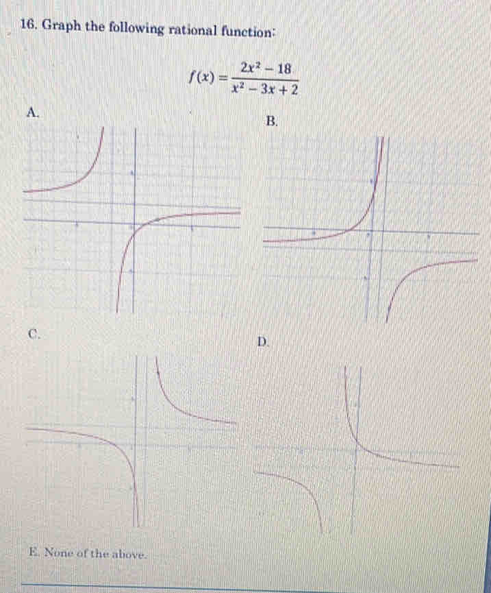 Graph the following rational function:
f(x)= (2x^2-18)/x^2-3x+2 
A.
B.
C.
D.
E. None of the above.