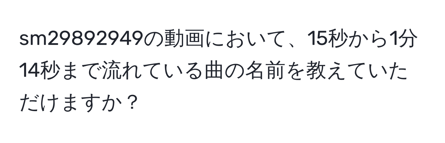 sm29892949の動画において、15秒から1分14秒まで流れている曲の名前を教えていただけますか？