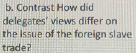 Contrast How did 
delegates’ views differ on 
the issue of the foreign slave 
trade?