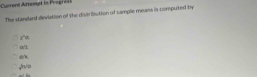 Current Attempt in Progress
The standard devlation of the distribution of sample means is computed by
z°sigma.
a/z
a/x
sqrt(n/a)
m∠ l