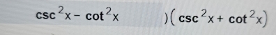 csc^2x-cot^2x ) (csc^2x+cot^2x)