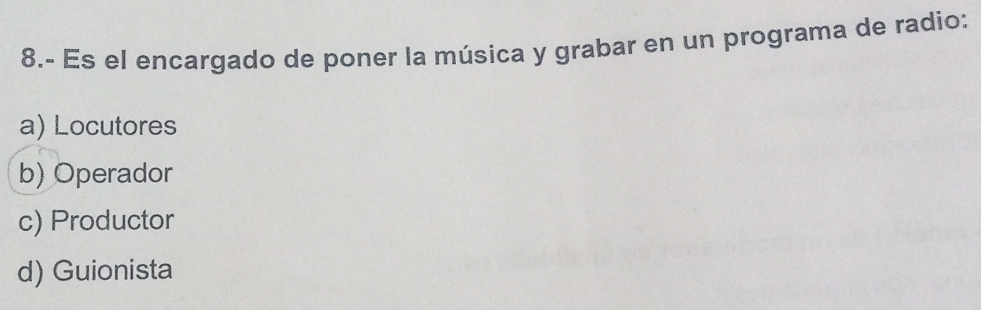 8.- Es el encargado de poner la música y grabar en un programa de radio:
a) Locutores
b) Operador
c) Productor
d) Guionista