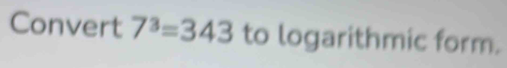 Solved: Convert 7^3=343 to logarithmic form. [Math]