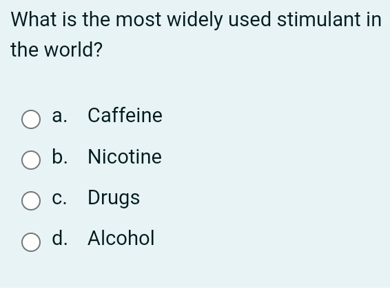 What is the most widely used stimulant in
the world?
a. Caffeine
b. Nicotine
c. Drugs
d. Alcohol