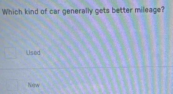 Which kind of car generally gets better mileage?
Used
New