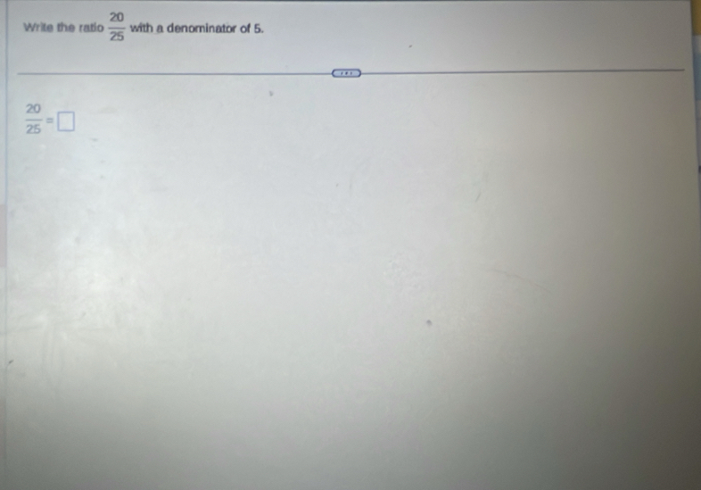 Write the ratio  20/25  with a denominator of 5.
 20/25 =□