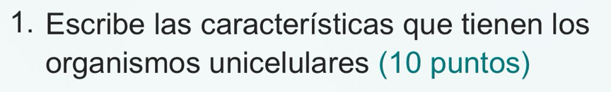 Escribe las características que tienen los 
organismos unicelulares (10 puntos)