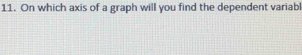 On which axis of a graph will you find the dependent variabl