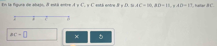 En la figura de abajo, B está entre A y C, y C está entre B y D. Si AC=10, BD=11 ，y AD=17 , hallar BC.
A B C B
BC=□
×