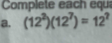 Complete each equa 
a. (12^2)(12^7)=12^?