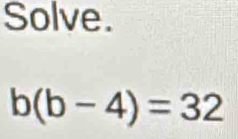 Solve.
b(b-4)=32