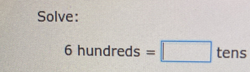 Solve:
6hundreds=□ tens