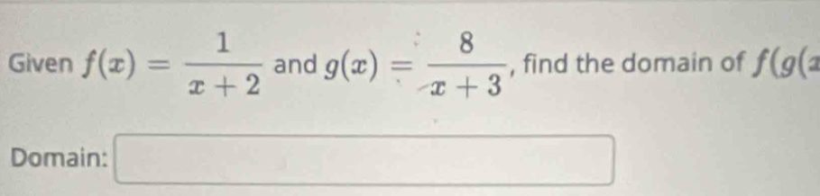 Given f(x)= 1/x+2  and g(x)= 8/x+3  , find the domain of f(g(a
Domain: □