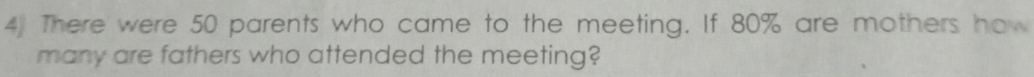 There were 50 parents who came to the meeting. If 80% are mothers how 
many are fathers who attended the meeting?