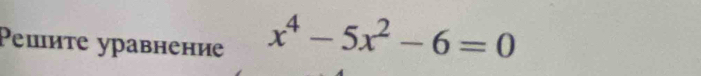 Ρеιите уравнение
x^4-5x^2-6=0