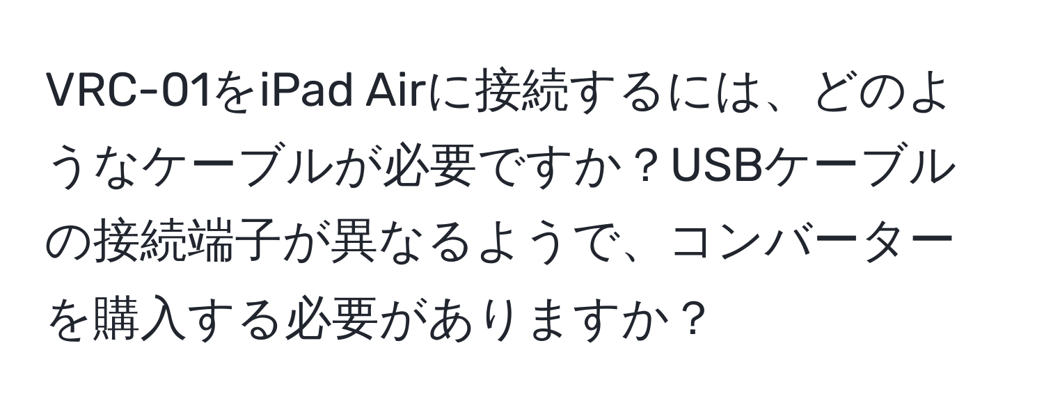 VRC-01をiPad Airに接続するには、どのようなケーブルが必要ですか？USBケーブルの接続端子が異なるようで、コンバーターを購入する必要がありますか？