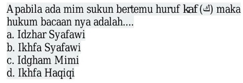 A pabila ada mim sukun bertemu huruf kaf () maka
hukum bacaan nya adalah....
a. Idzhar Syafawi
b. Ikhfa Syafawi
c. Idgham Mimi
d. Ikhfa Haqiqi