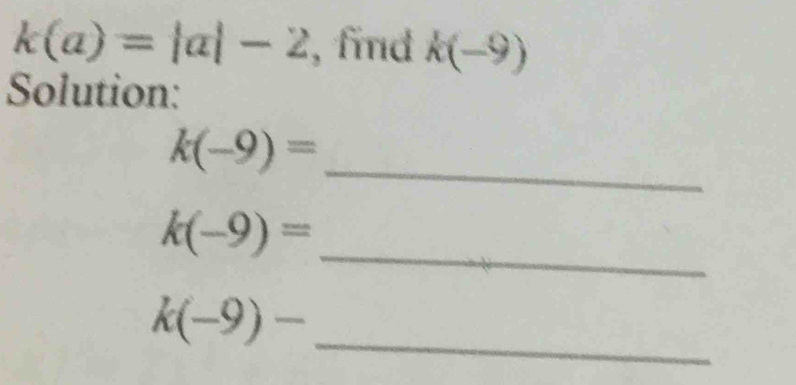 k(a)=|a|-2 ,fmnd k(-9)
Solution: 
_
k(-9)=
_
k(-9)=
_
k(-9)-