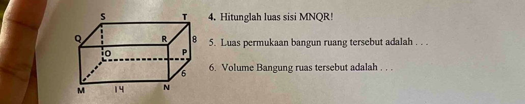 Hitunglah luas sisi MNQR! 
5. Luas permukaan bangun ruang tersebut adalah . . . 
6. Volume Bangung ruas tersebut adalah . . .