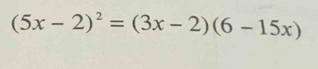 (5x-2)^2=(3x-2)(6-15x)