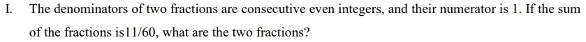The denominators of two fractions are consecutive even integers, and their numerator is 1. If the sum 
of the fractions is11/60, what are the two fractions?