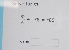 Solve for m.
 m/6 +^-78=^-85
m=□