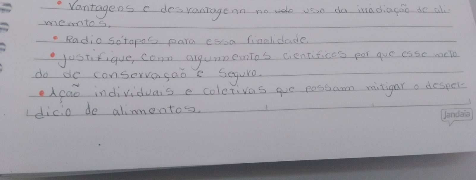 Vantagens e desvantage no e use da ia diagáo de al 
memtos. 
Radio Sotopos para essa finalidade. 
jostifique, conn argumnenios cientificos por gue esse meto 
do de conservasaoe Segure. 
eAcao individuais e coletivas gue possam mitigar o desper- 
dicio de alimontos.