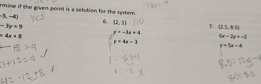 rmine if the given point is a solution for the system.
-3,-4)
6. (2,1)
-3y=9
7. (2.5,8.5)
=4x+8
y=-3x+4
6x-2y=-2
y=4x-3
y=5x-4