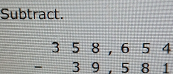 Subtract.
beginarrayr 358,654 -39,581 endarray