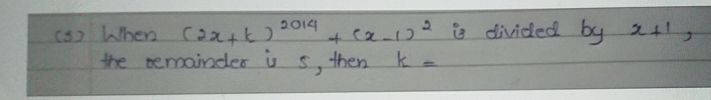 ( s) When (2x+k)^2014+(x-1)^2 is divided by x+1, 
the temainder is s, then k=