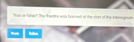 True or false? The theatre was banned at the start of the Interregnum.
true false