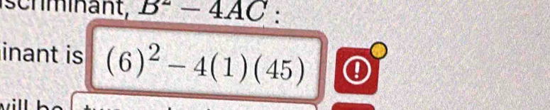 B^2-4AC : 
inant is (6)^2-4(1)(45) 0