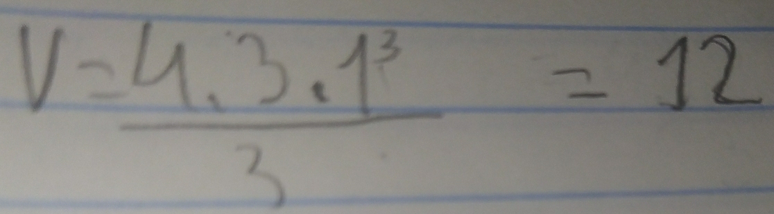 V= (4.3· 1^3)/3 =12