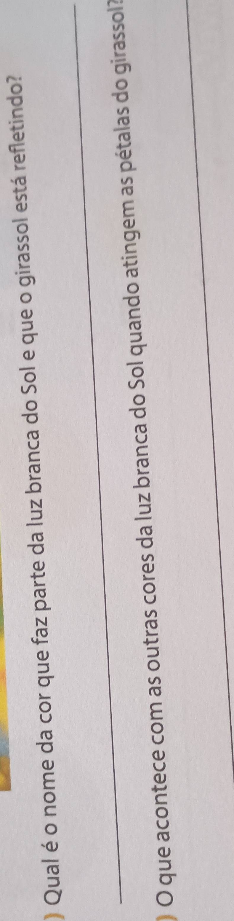 ) Qual é o nome da cor que faz parte da luz branca do Sol e que o girassol está refletindo? 
_ 
_ 
O que acontece com as outras cores da luz branca do Sol quando atingem as pétalas do girassol?