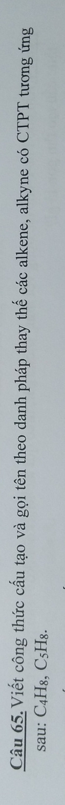 Viết công thức cấu tạo và gọi tên theo danh pháp thay thế các alkene, alkyne có CTPT tương ứng 
sau: C₄H₈, C5H₈.