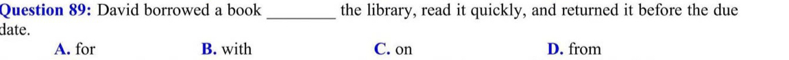 David borrowed a book _the library, read it quickly, and returned it before the due
date.
A. for B. with C. on D. from