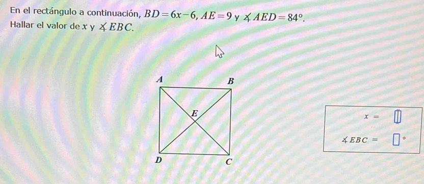 En el rectángulo a continuación, BD=6x-6, AE=9 y ∠ AED=84°. 
Hallar el valor de xy∠ EBC.
x=
∠ EBC= □°