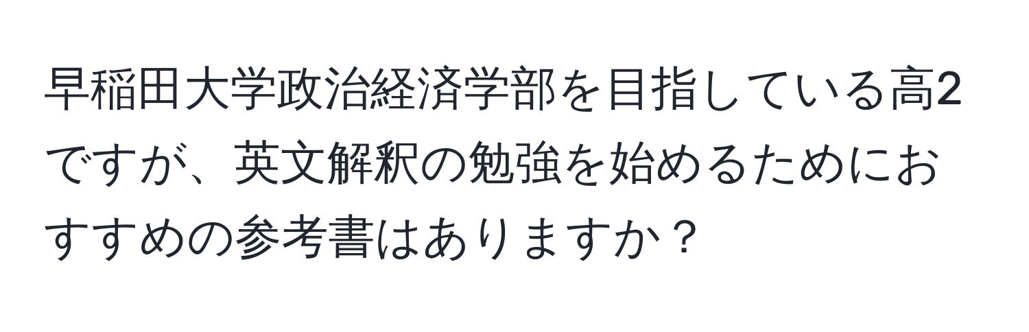 早稲田大学政治経済学部を目指している高2ですが、英文解釈の勉強を始めるためにおすすめの参考書はありますか？