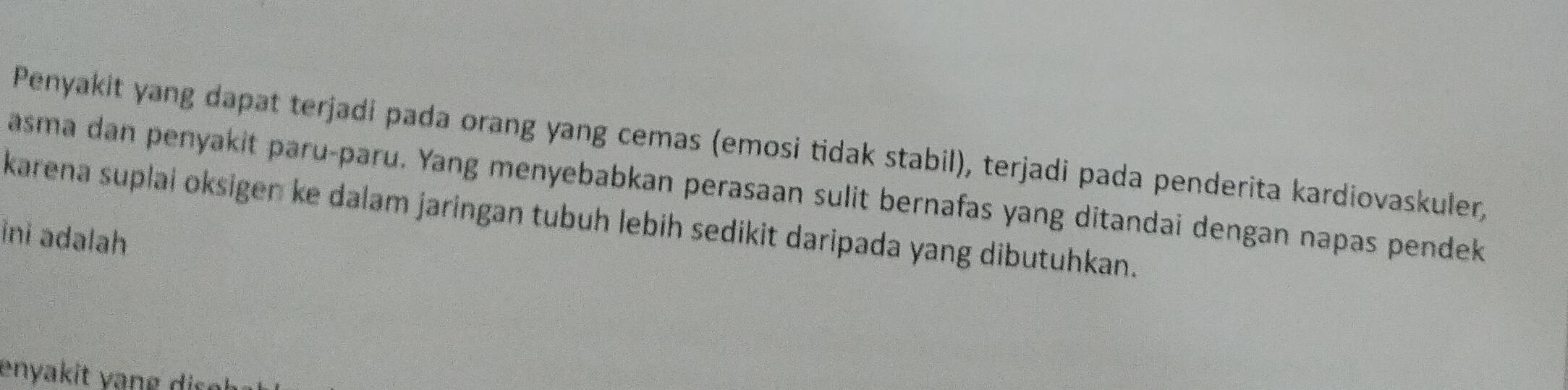 Penyakit yang dapat terjadi pada orang yang cemas (emosi tidak stabil), terjadi pada penderita kardiovaskuler, 
asma dan penyakit paru-paru. Yang menyebabkan perasaan sulit bernafas yang ditandai dengan napas pendek 
karena suplai oksigen ke dalam jaringan tubuh lebih sedikit daripada yang dibutuhkan. 
ini adalah