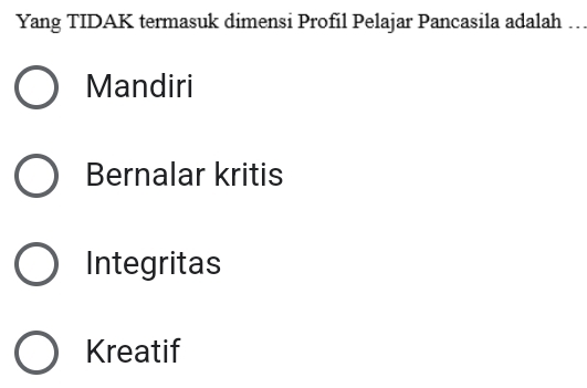 Yang TIDAK termasuk dimensi Profil Pelajar Pancasila adalah ..
Mandiri
Bernalar kritis
Integritas
Kreatif