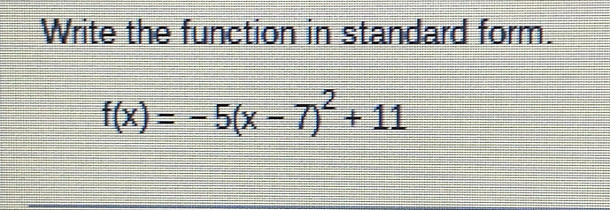 Write the function in standard form.
f(x)=-5(x-7)^2+11