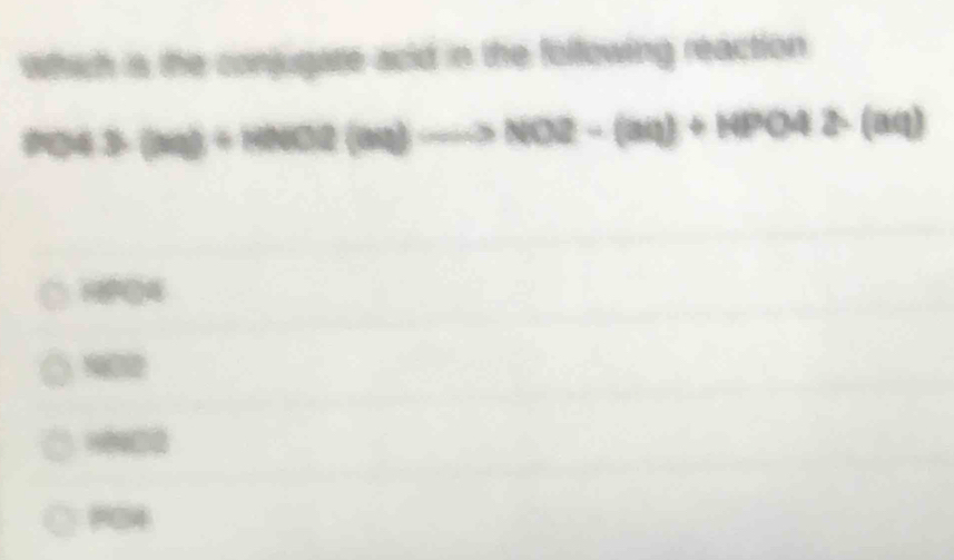 which is the conjugate acid in the following reaction
0043(MBa)+HNO2(aq)to NO2-(aq)+NPO4(aq)
904