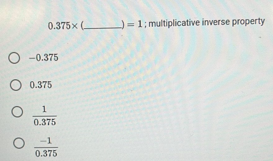 Solved: 0.375* _; multiplicative inverse property =1 -0.375 0.375 1/0 ...