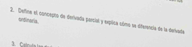 ordinaria. 
2. Define el concepto de derivada parcial y explica cómo se diferencia de la derivada 
3. Calcula ls