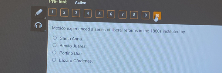 Pre-Test Active
1 2 3 4 5 6 7 8 9 110
Mexico experienced a series of liberal reforms in the 1860s instituted by
Santa Anna.
Benito Juarez
Porfirio Diaz.
Lázaro Cárdenas.