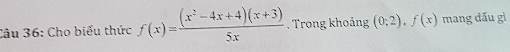 Cho biểu thức f(x)= ((x^2-4x+4)(x+3))/5x . Trong khoảng (0;2), f(x) mang dấu gì