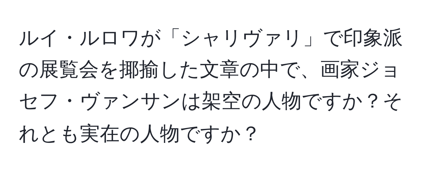 ルイ・ルロワが「シャリヴァリ」で印象派の展覧会を揶揄した文章の中で、画家ジョセフ・ヴァンサンは架空の人物ですか？それとも実在の人物ですか？